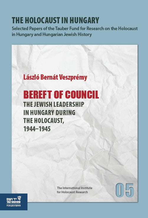 The Holocaust in Hungary, 5: "Bereft of Council - The Jewish Leadership in Hungary during the Holocaust,1944–1945"