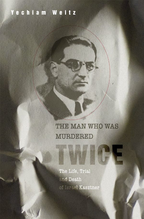 The Man Who Was Murdered Twice: The Life, Trial and Death of Israel Kasztner