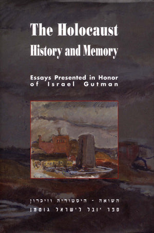The Holocaust: History and Memory - Essays Presented in Honor of Israel Gutman
