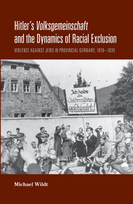 Hitler’s Volksgemeinschaft and the Dynamics of Racial Exclusion: Violence against Jews in Provincial Germany, 1919-1939