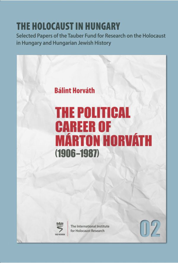 The Holocaust in Hungary, 2: The Political Career of Marton Horvath, 1906–1987