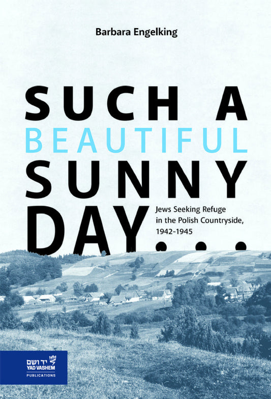 Such a Beautiful Sunny Day…: Jews Seeking Refuge in the Polish Countryside, 1942-1945