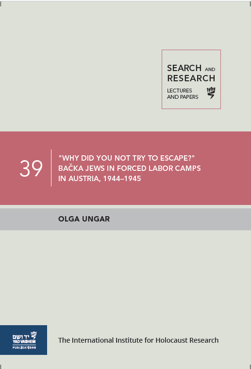 Search & Research: Lectures and Papers 39: “Why did you not try to escape?” - Backa Jews In Forced Labor Camps In Austria, 1944–1945