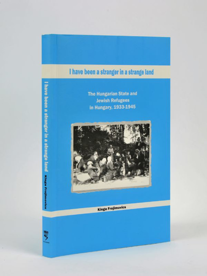 Picture of I Have been a Stranger in a Strange Land: The Hungarian State and Jewish Refugees in Hungary, 1933-1945