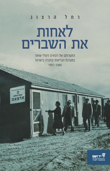 תמונה של לאחות את השברים: התערותם של רופאים ניצולי שואה במערכת הבריאות ובחברה בישראל 1957-1945